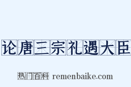 论唐三宗礼遇大臣是什么意思的图片